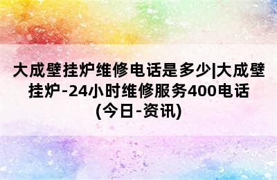 大成壁挂炉维修电话是多少|大成壁挂炉-24小时维修服务400电话(今日-资讯)